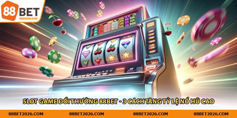 Slot Game Đổi Thưởng 88Bet - 3 Cách Tăng Tỷ Lệ Nổ Hũ Cao